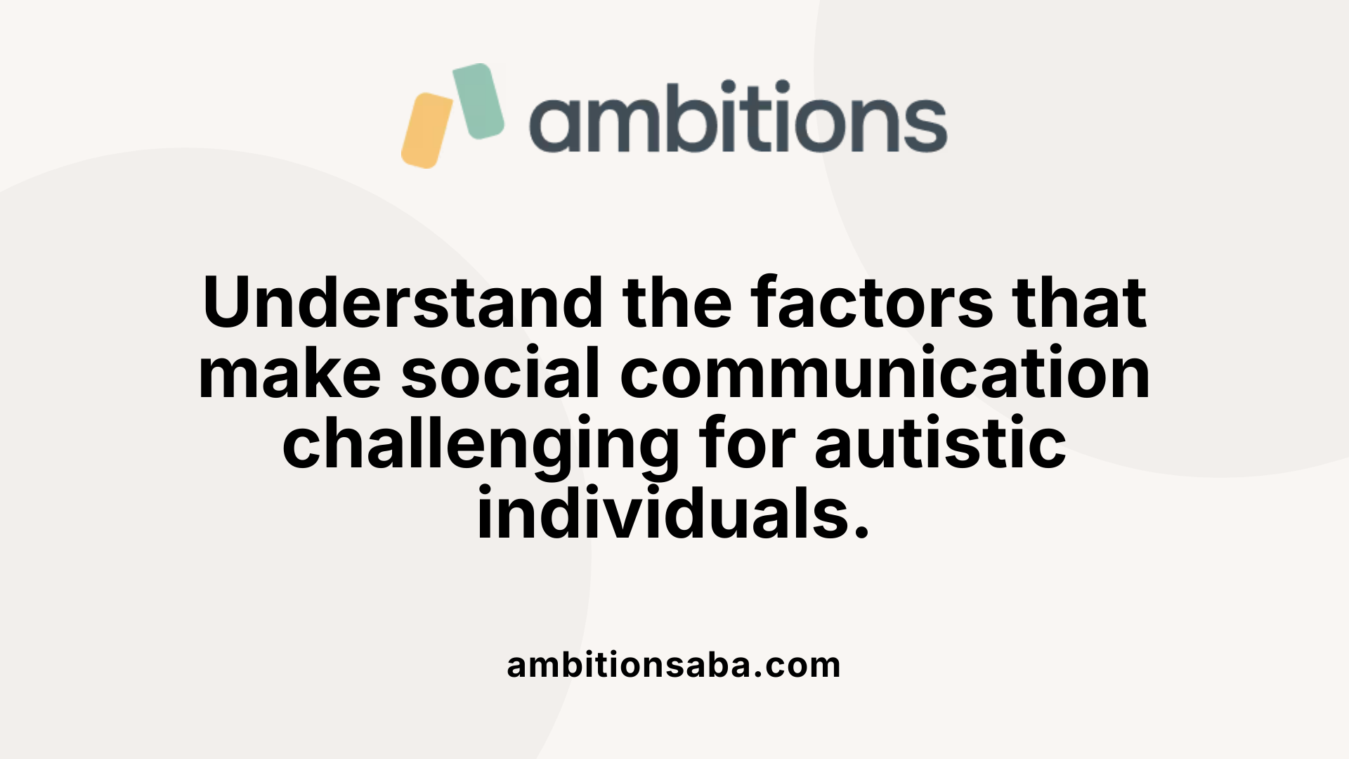 Understand the factors that make social communication challenging for autistic individuals.