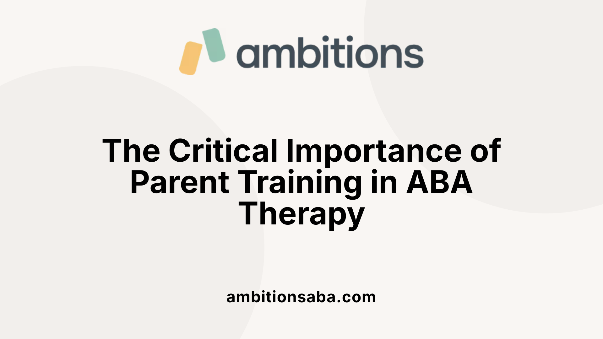 The Critical Importance of Parent Training in ABA Therapy