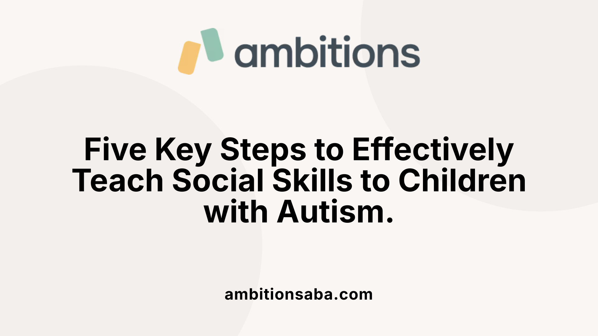 Five Key Steps to Effectively Teach Social Skills to Children with Autism.