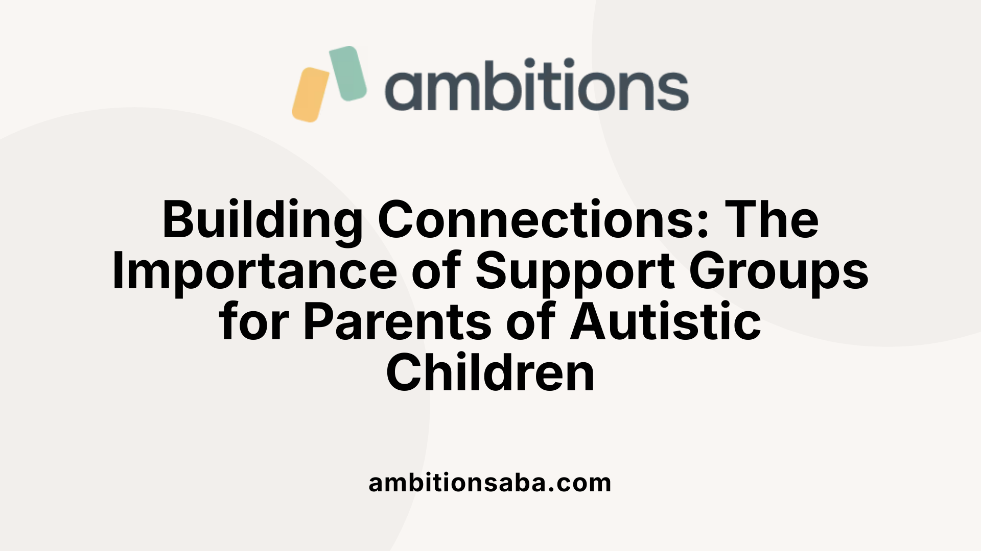 Building Connections: The Importance of Support Groups for Parents of Autistic Children