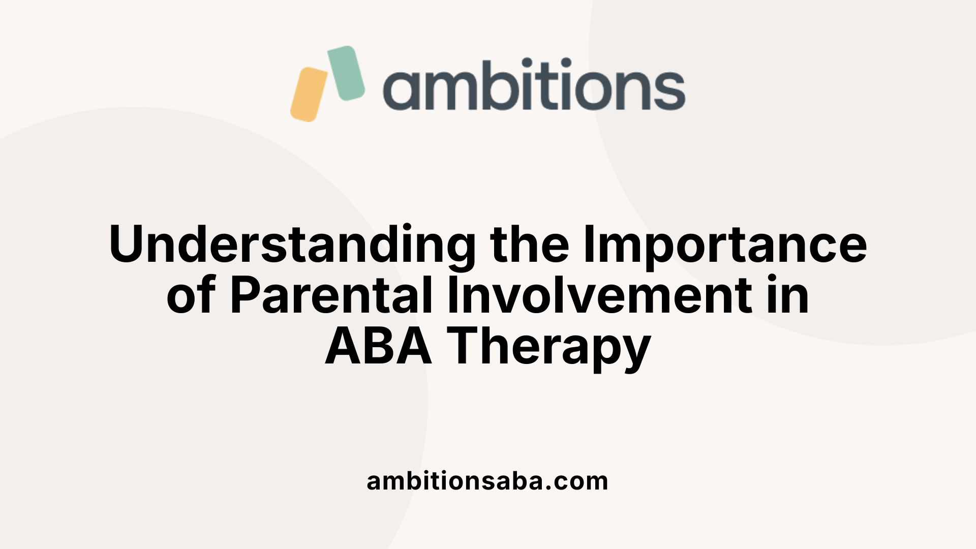 Understanding the Importance of Parental Involvement in ABA Therapy