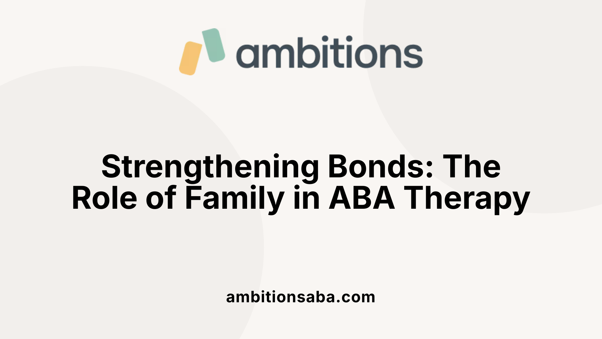 Strengthening Bonds: The Role of Family in ABA Therapy