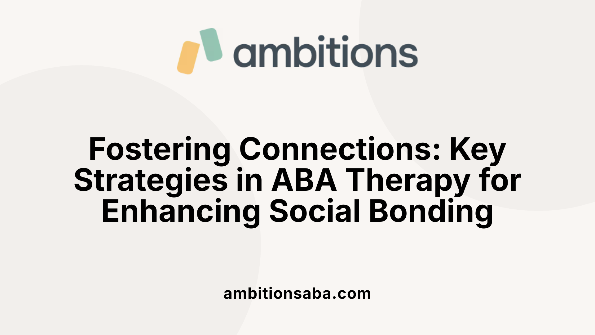 Fostering Connections: Key Strategies in ABA Therapy for Enhancing Social Bonding