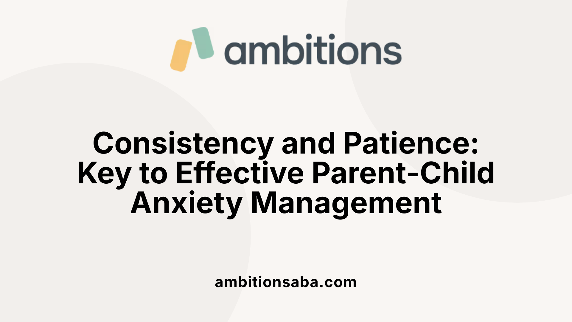 Consistency and Patience: Key to Effective Parent-Child Anxiety Management
