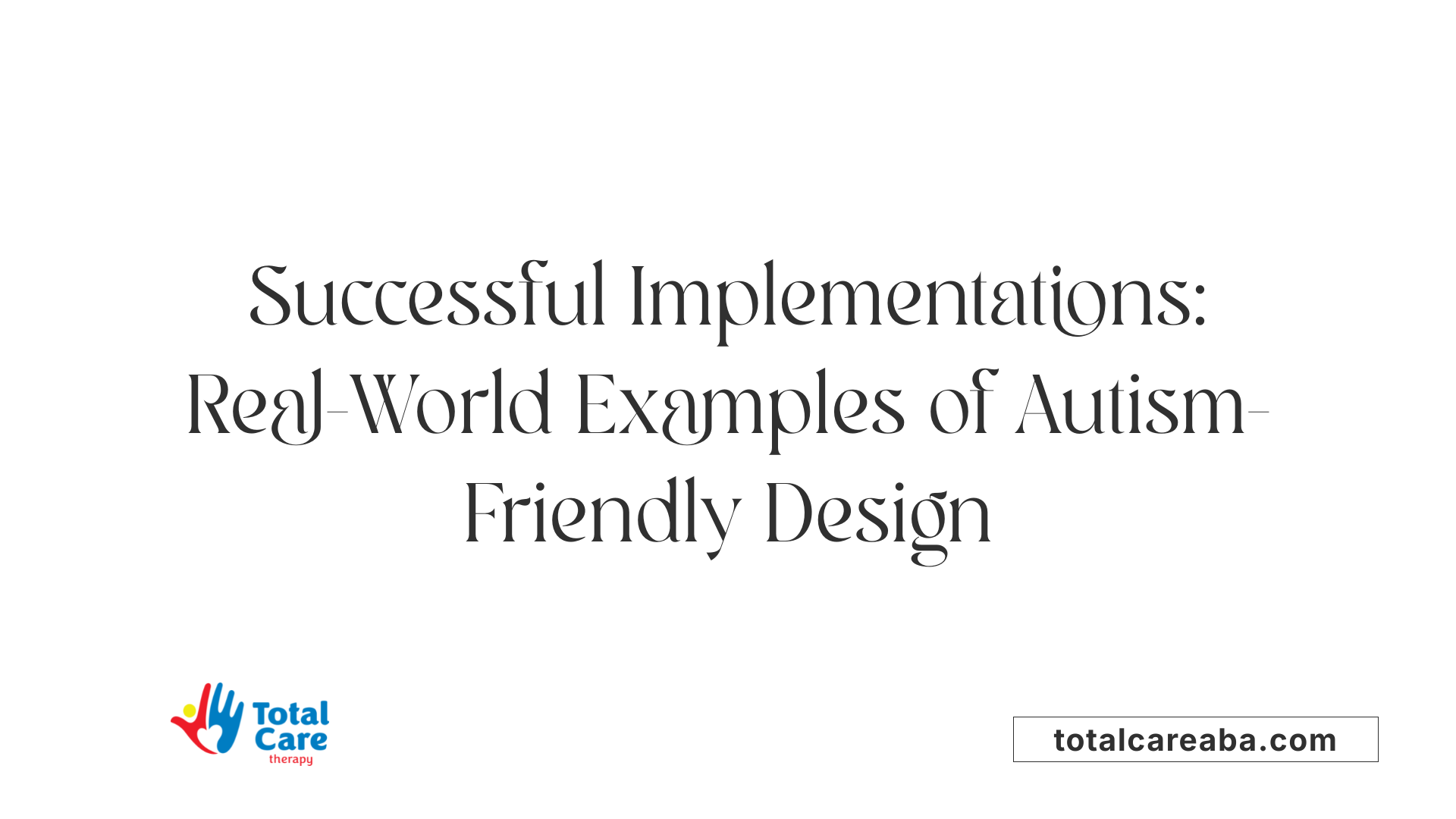 Successful Implementations: Real-World Examples of Autism-Friendly Design