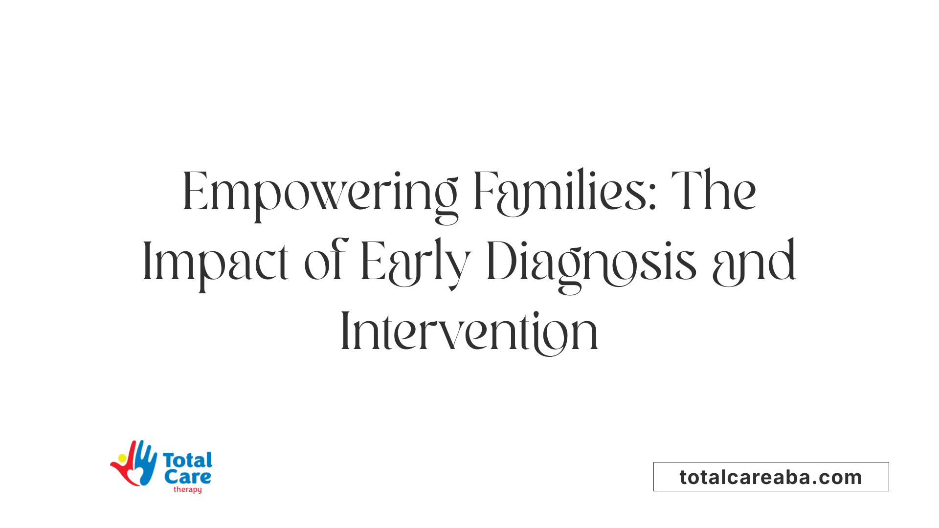 Empowering Families: The Impact of Early Diagnosis and Intervention