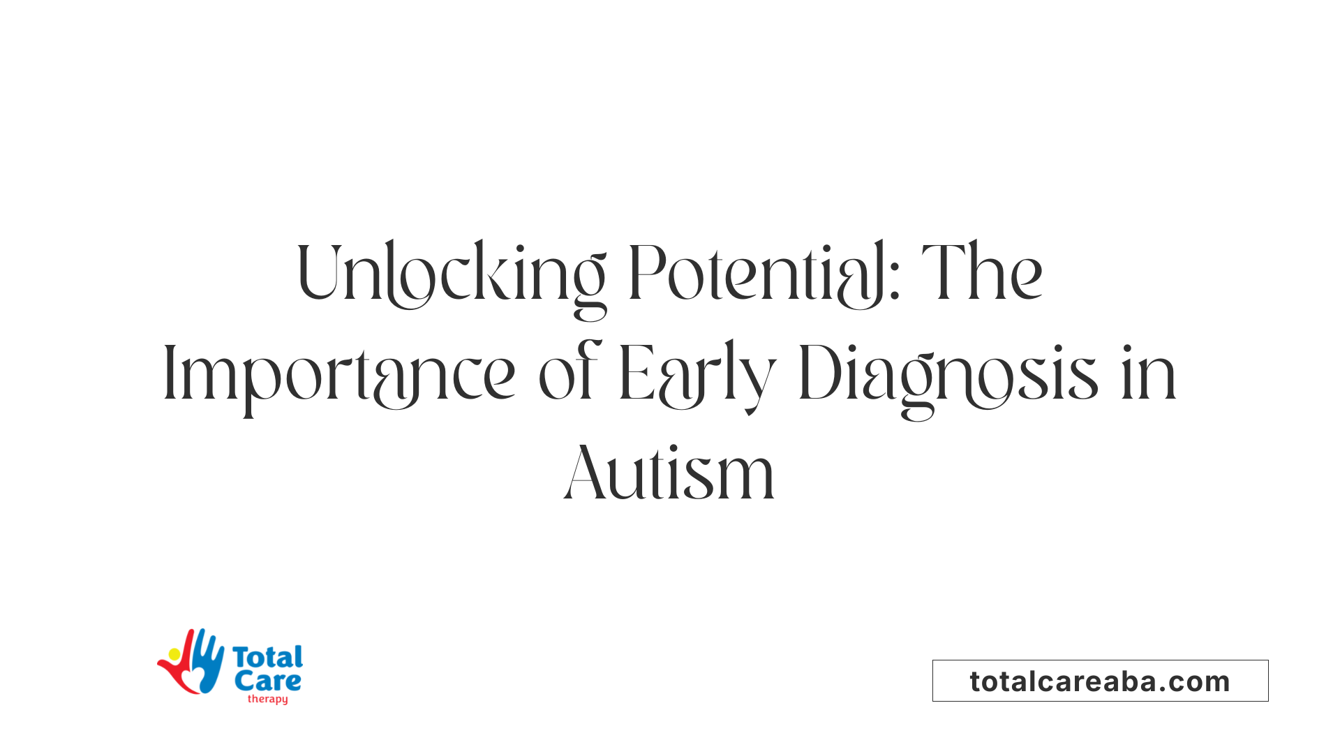 Unlocking Potential: The Importance of Early Diagnosis in Autism