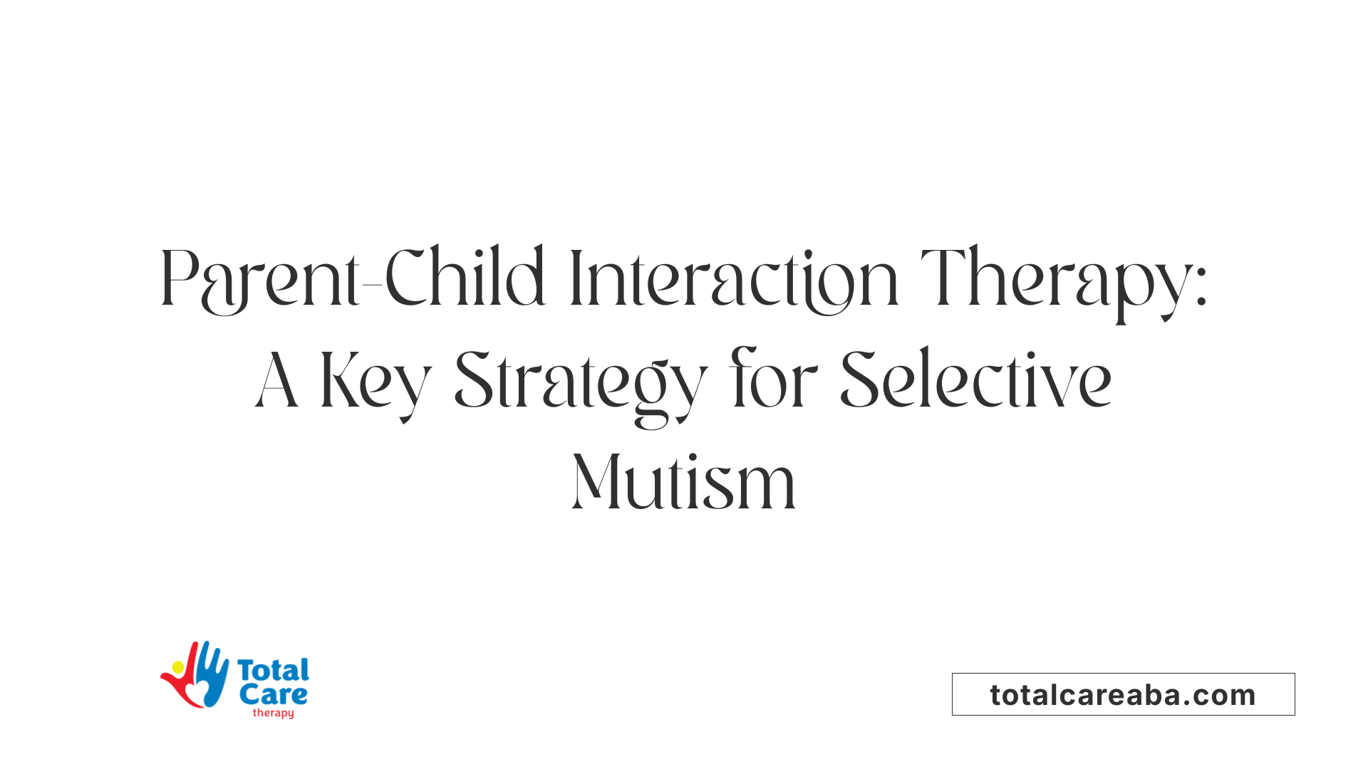 Parent-Child Interaction Therapy: A Key Strategy for Selective Mutism