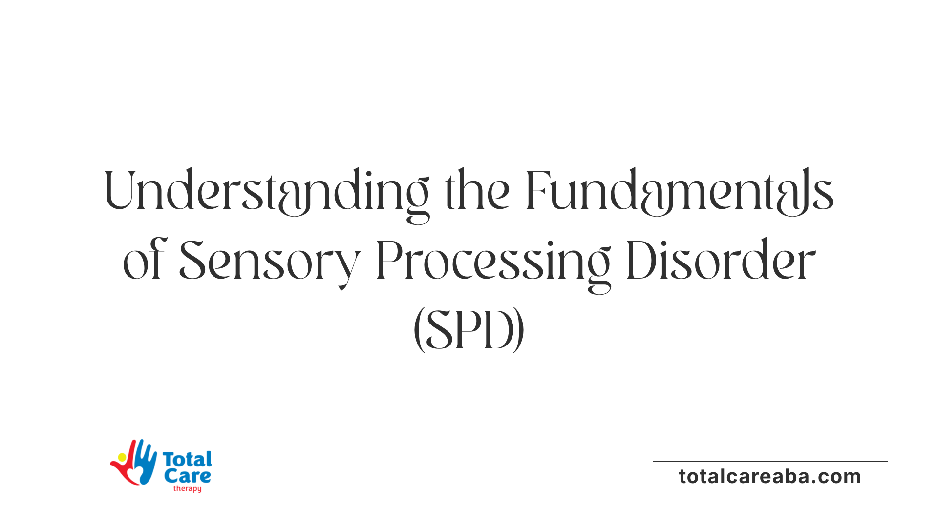 Understanding the Fundamentals of Sensory Processing Disorder (SPD)