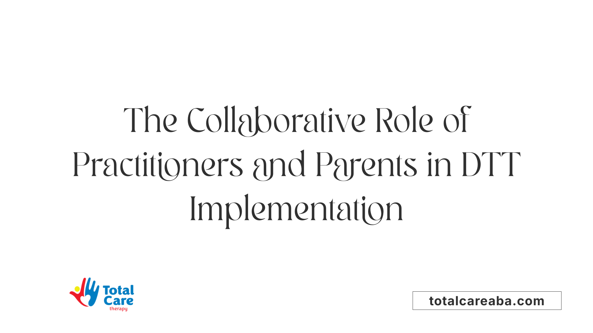 The Collaborative Role of Practitioners and Parents in DTT Implementation