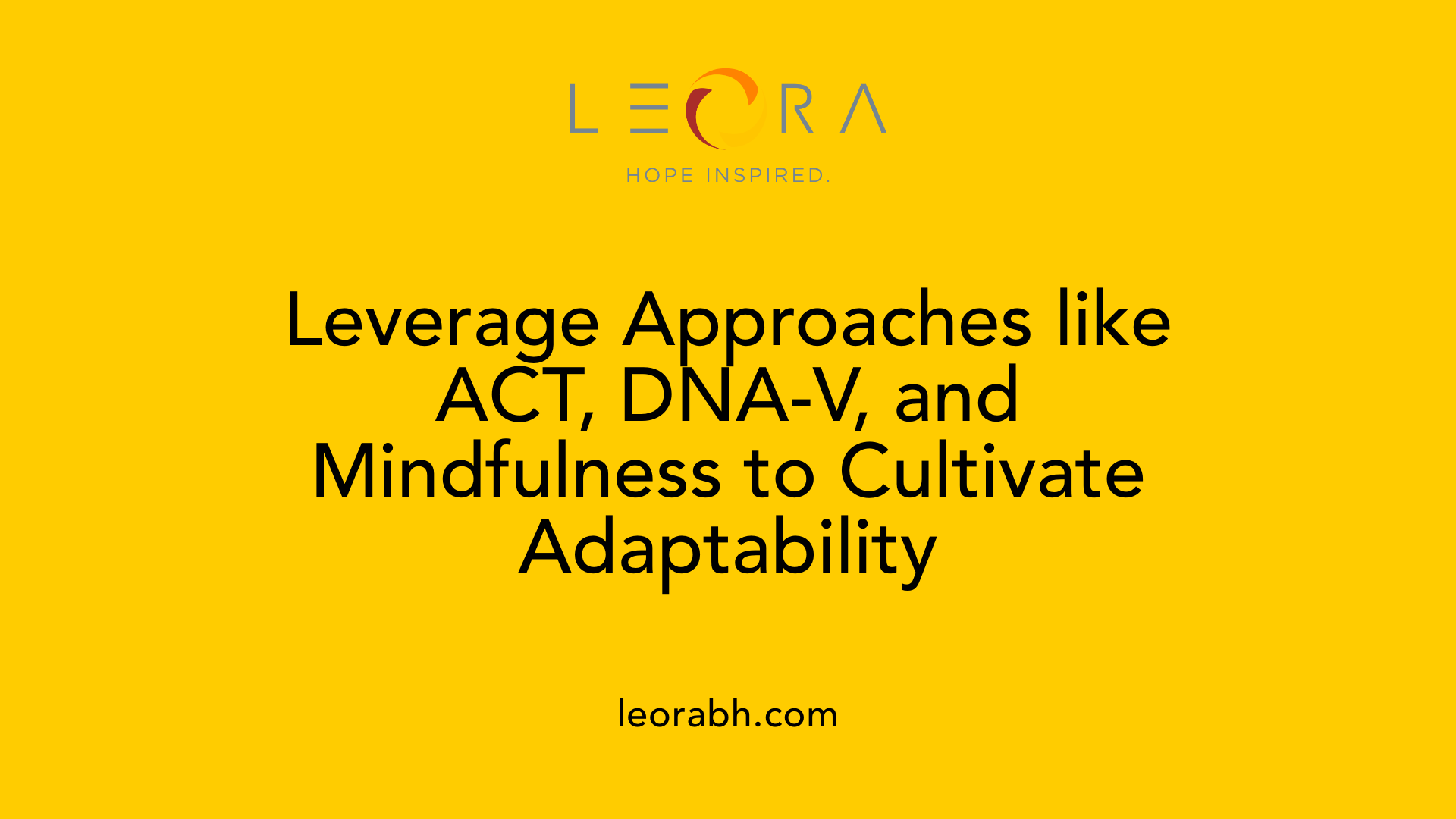 Leverage Approaches like ACT, DNA-V, and Mindfulness to Cultivate Adaptability