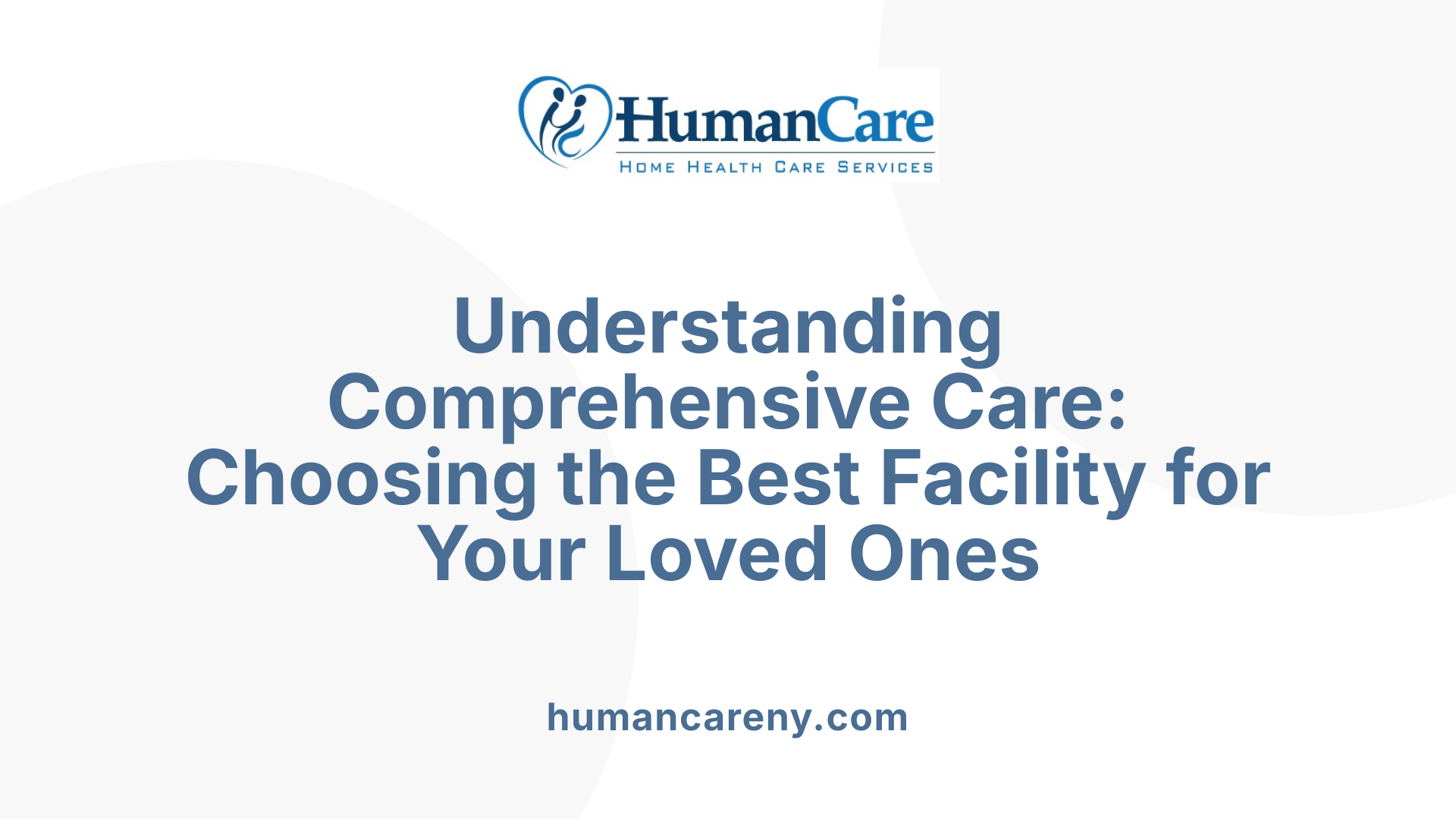 Understanding Comprehensive Care: Choosing the Best Facility for Your Loved Ones