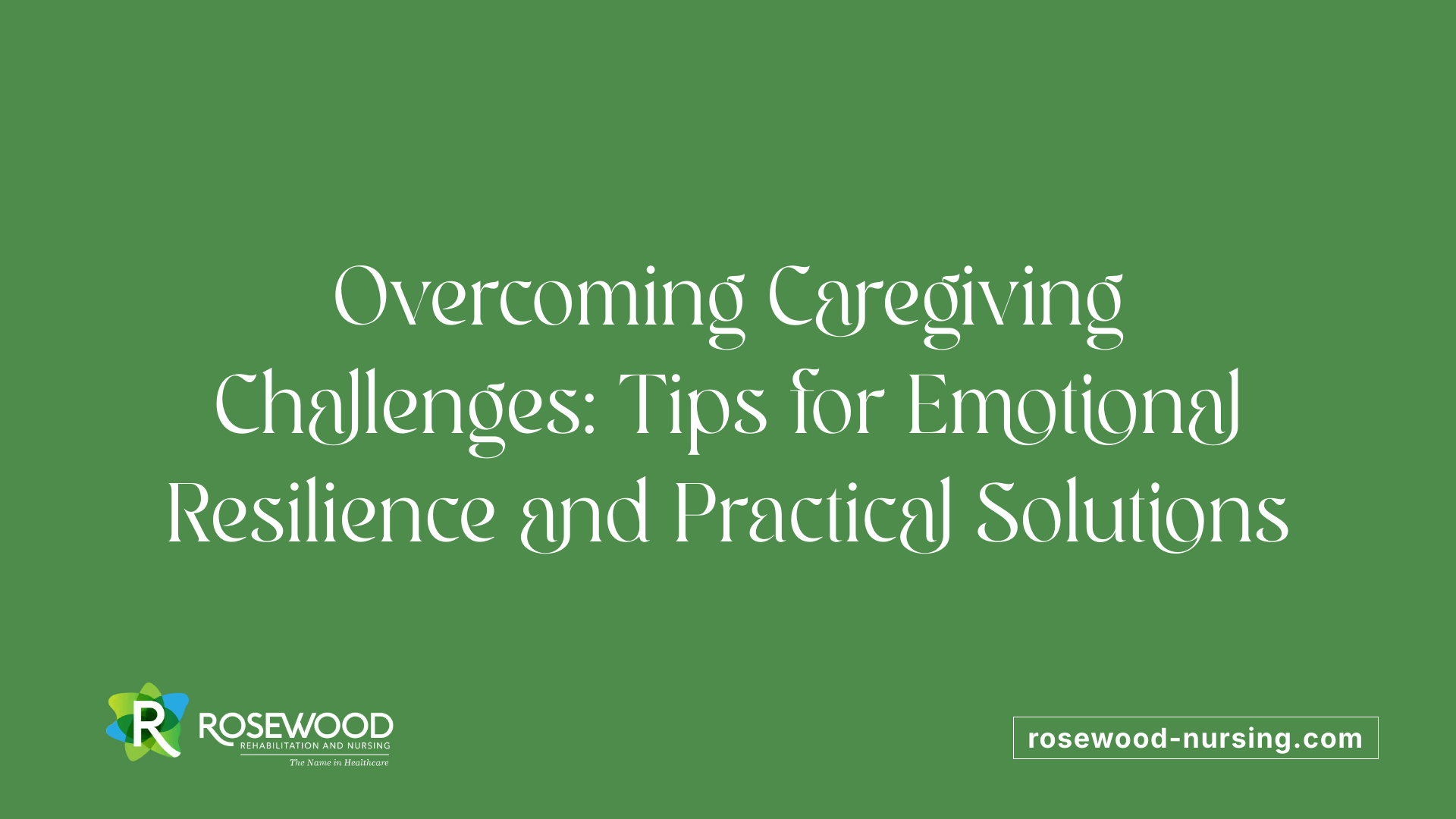 Overcoming Caregiving Challenges: Tips for Emotional Resilience and Practical Solutions