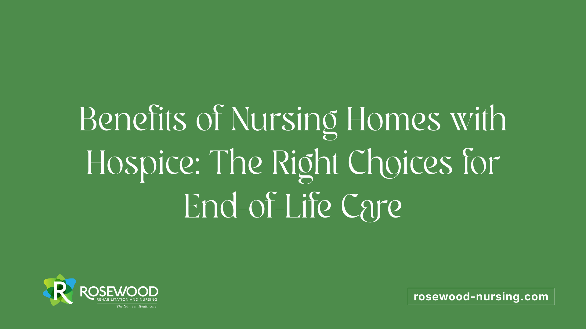 Benefits of Nursing Homes with Hospice: The Right Choices for End-of-Life Care