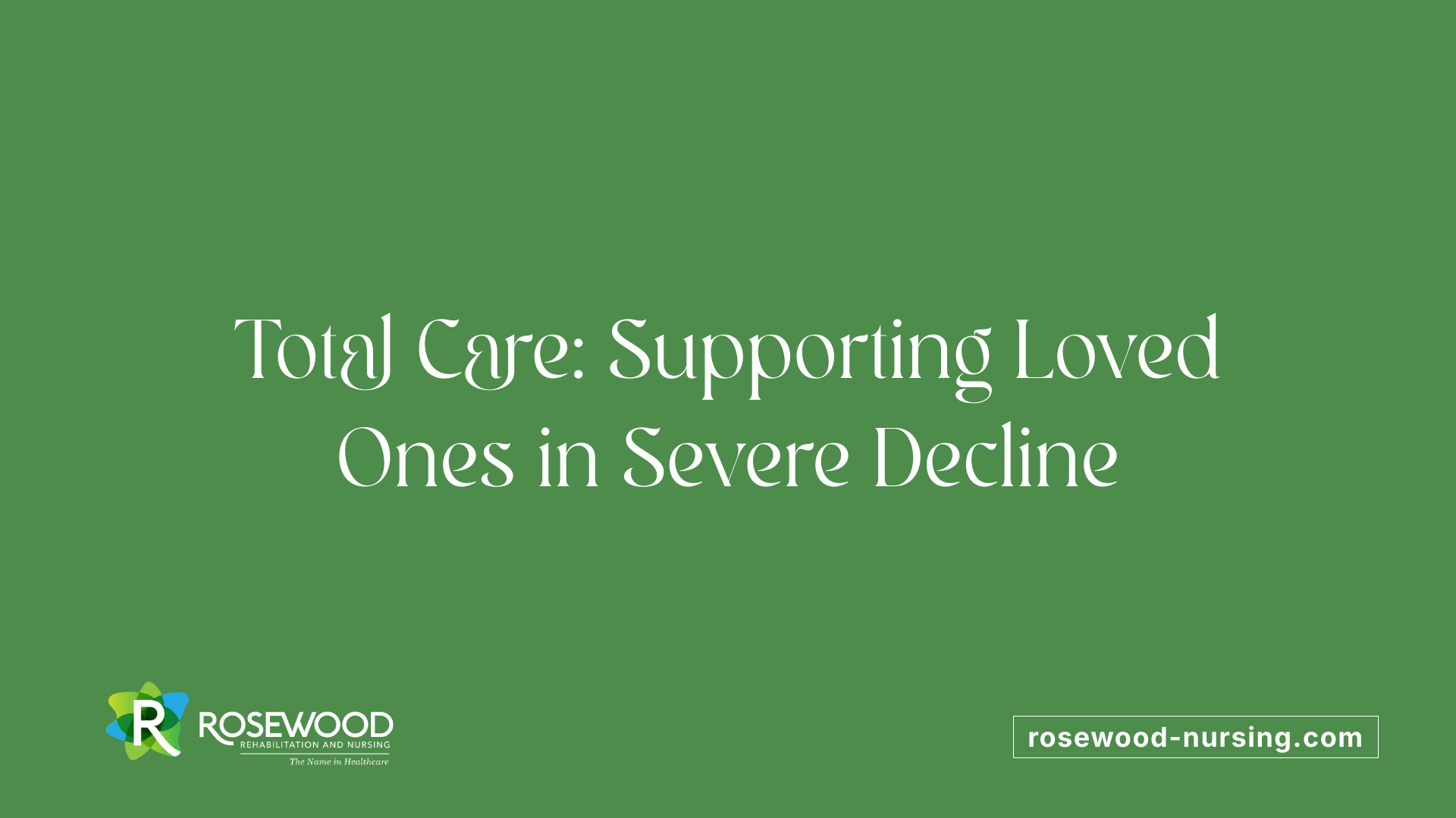 Total Care: Supporting Loved Ones in Severe Decline