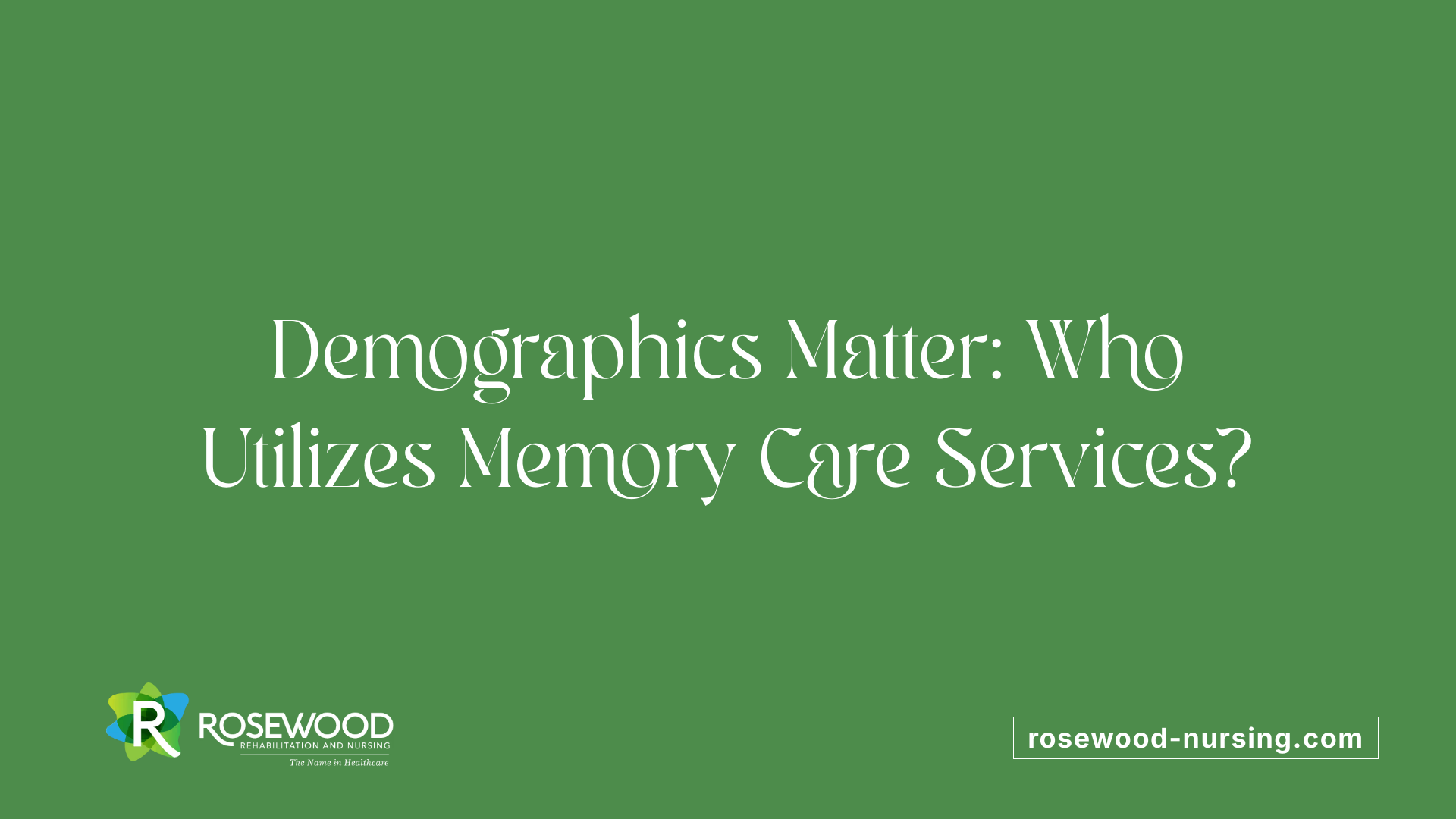 Demographics Matter: Who Utilizes Memory Care Services?