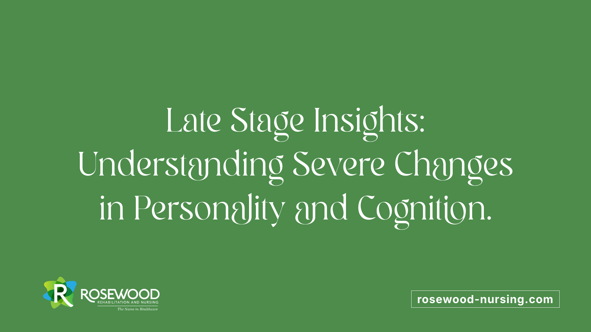 Late Stage Insights: Understanding Severe Changes in Personality and Cognition.