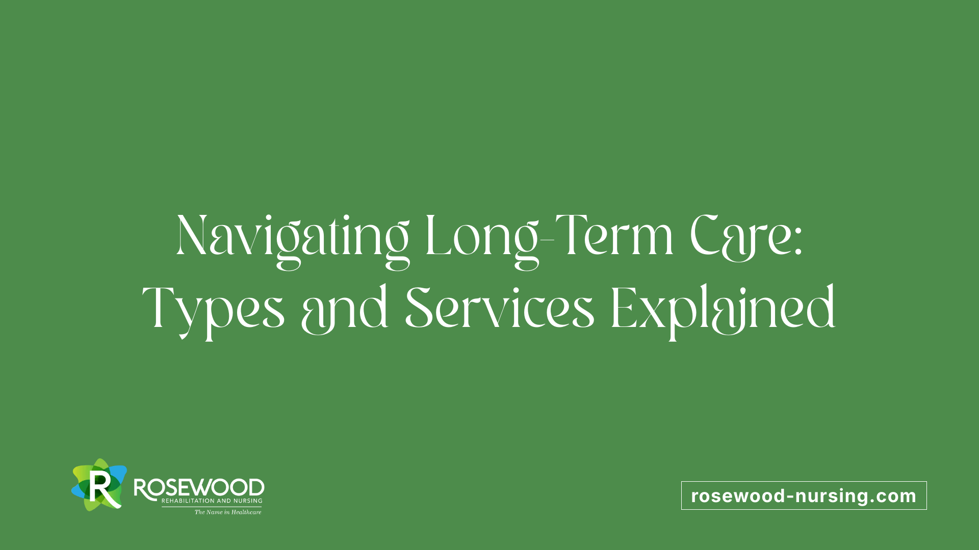 Navigating Long-Term Care: Types and Services Explained