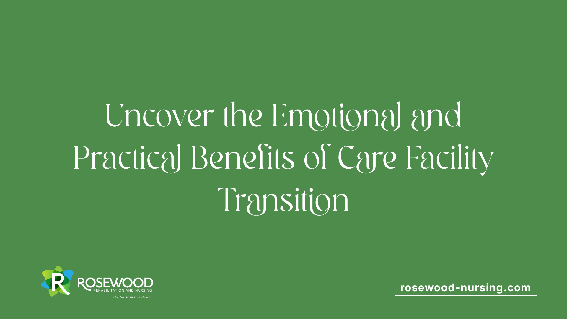 Uncover the Emotional and Practical Benefits of Care Facility Transition