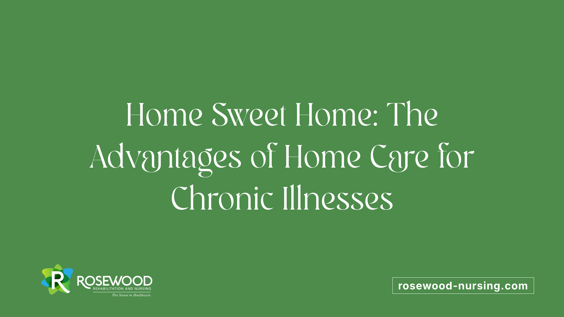 Home Sweet Home: The Advantages of Home Care for Chronic Illnesses
