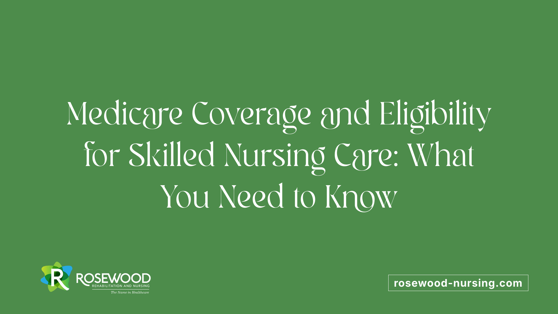 Medicare Coverage and Eligibility for Skilled Nursing Care: What You Need to Know