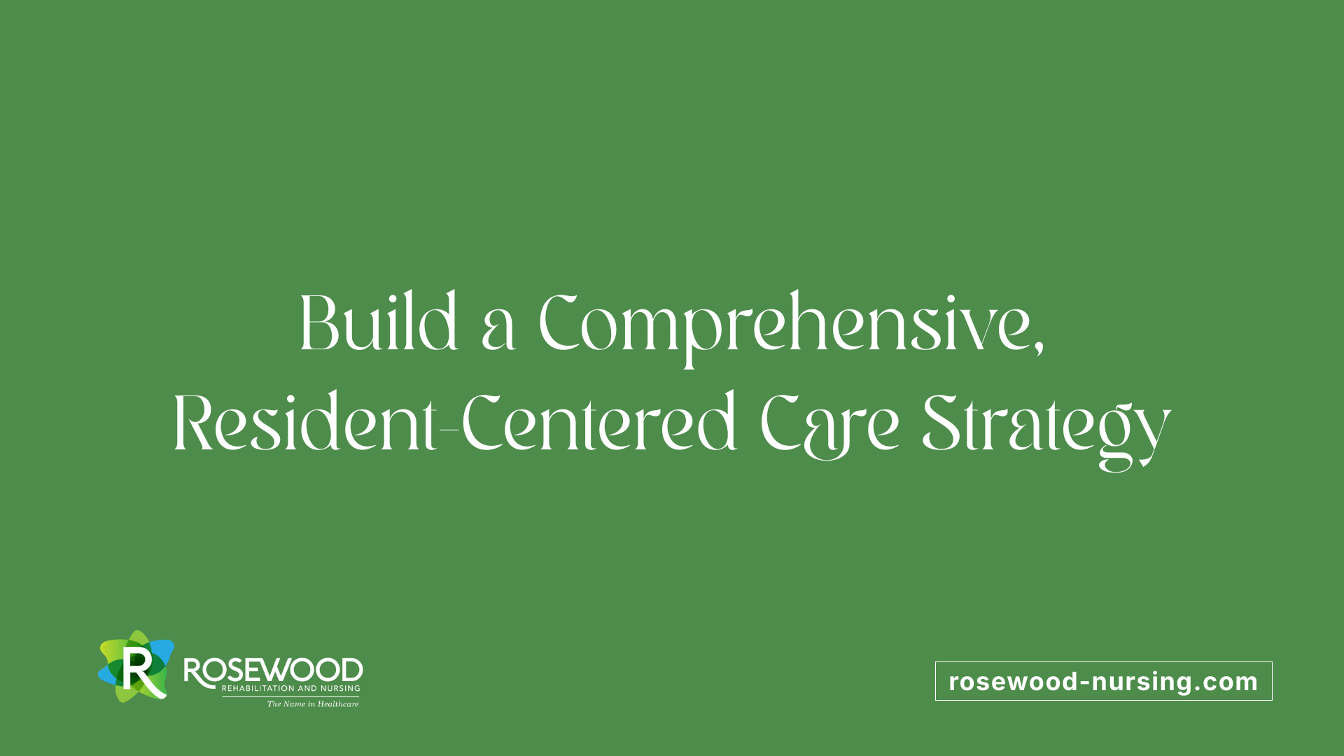 Build a Comprehensive, Resident-Centered Care Strategy