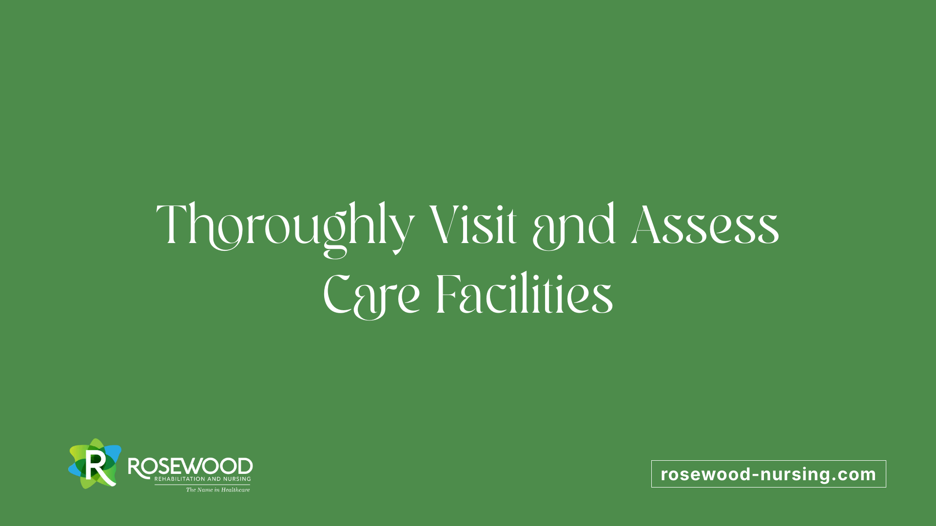 Thoroughly Visit and Assess Care Facilities