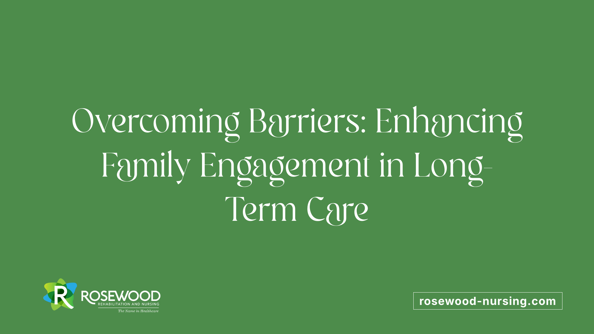 Overcoming Barriers: Enhancing Family Engagement in Long-Term Care