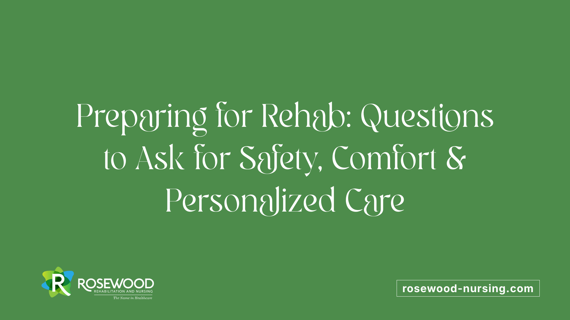 Preparing for Rehab: Questions to Ask for Safety, Comfort &amp; Personalized Care