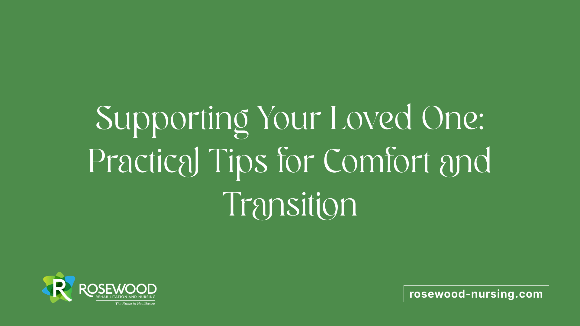Supporting Your Loved One: Practical Tips for Comfort and Transition