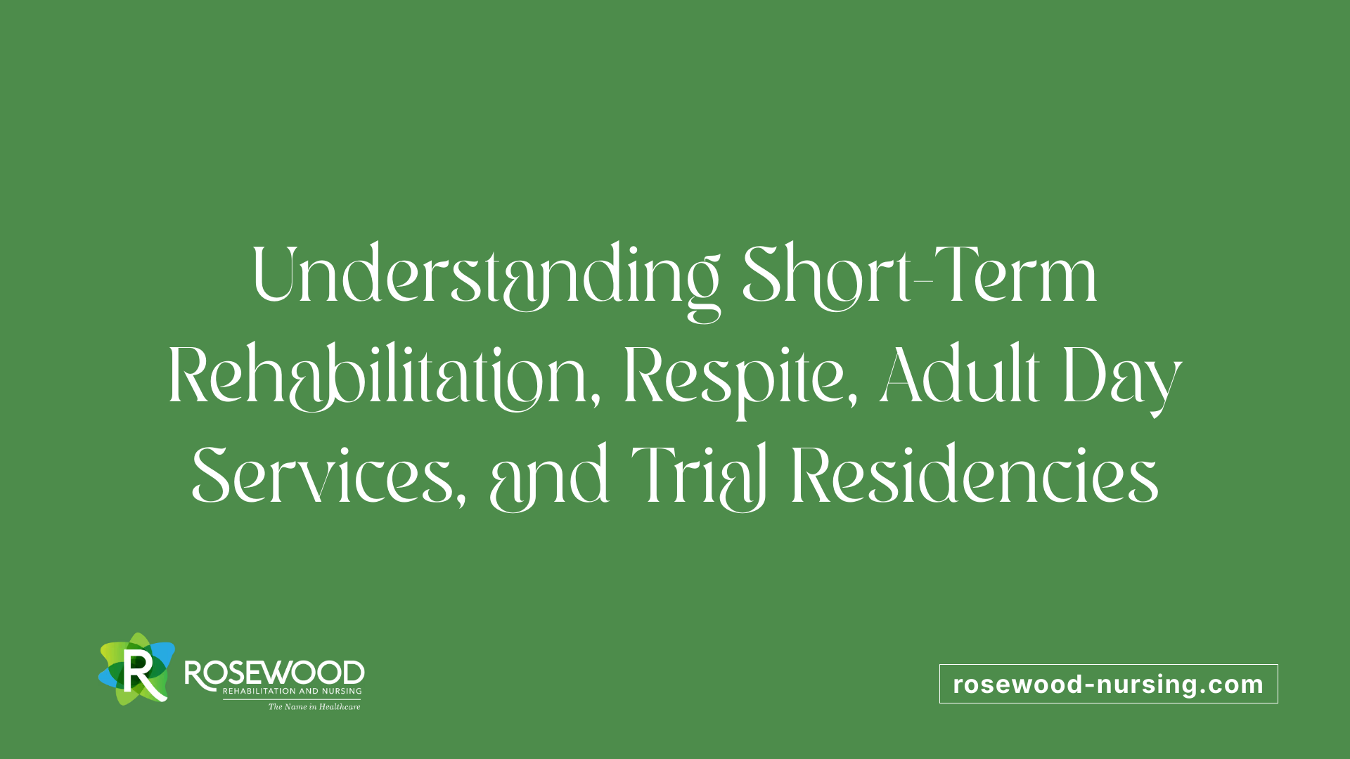 Understanding Short-Term Rehabilitation, Respite, Adult Day Services, and Trial Residencies