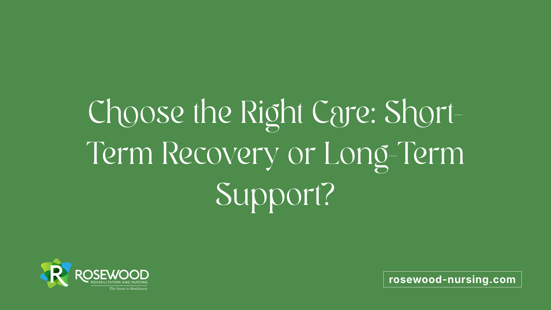 Choose the Right Care: Short-Term Recovery or Long-Term Support?