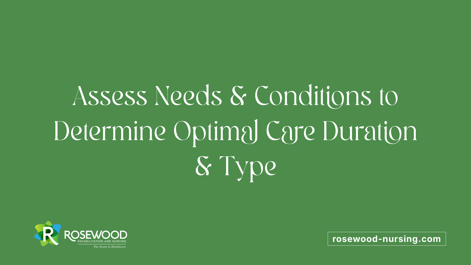 Assess Needs &amp; Conditions to Determine Optimal Care Duration &amp; Type