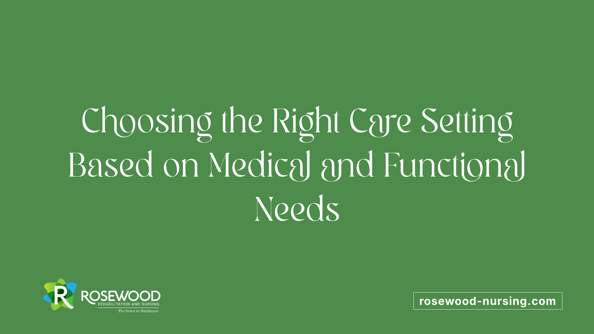 Choosing the Right Care Setting Based on Medical and Functional Needs