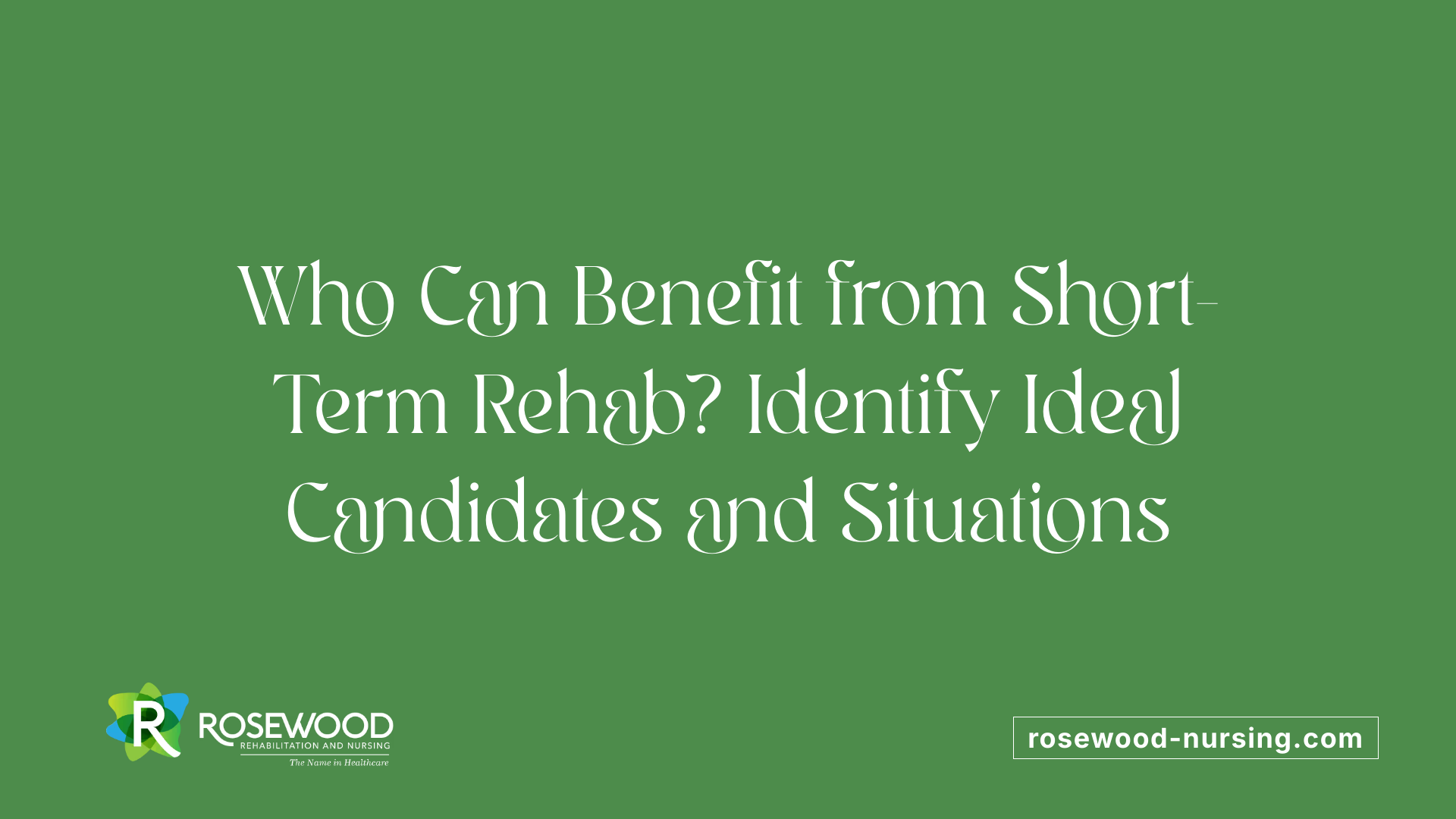 Who Can Benefit from Short-Term Rehab? Identify Ideal Candidates and Situations