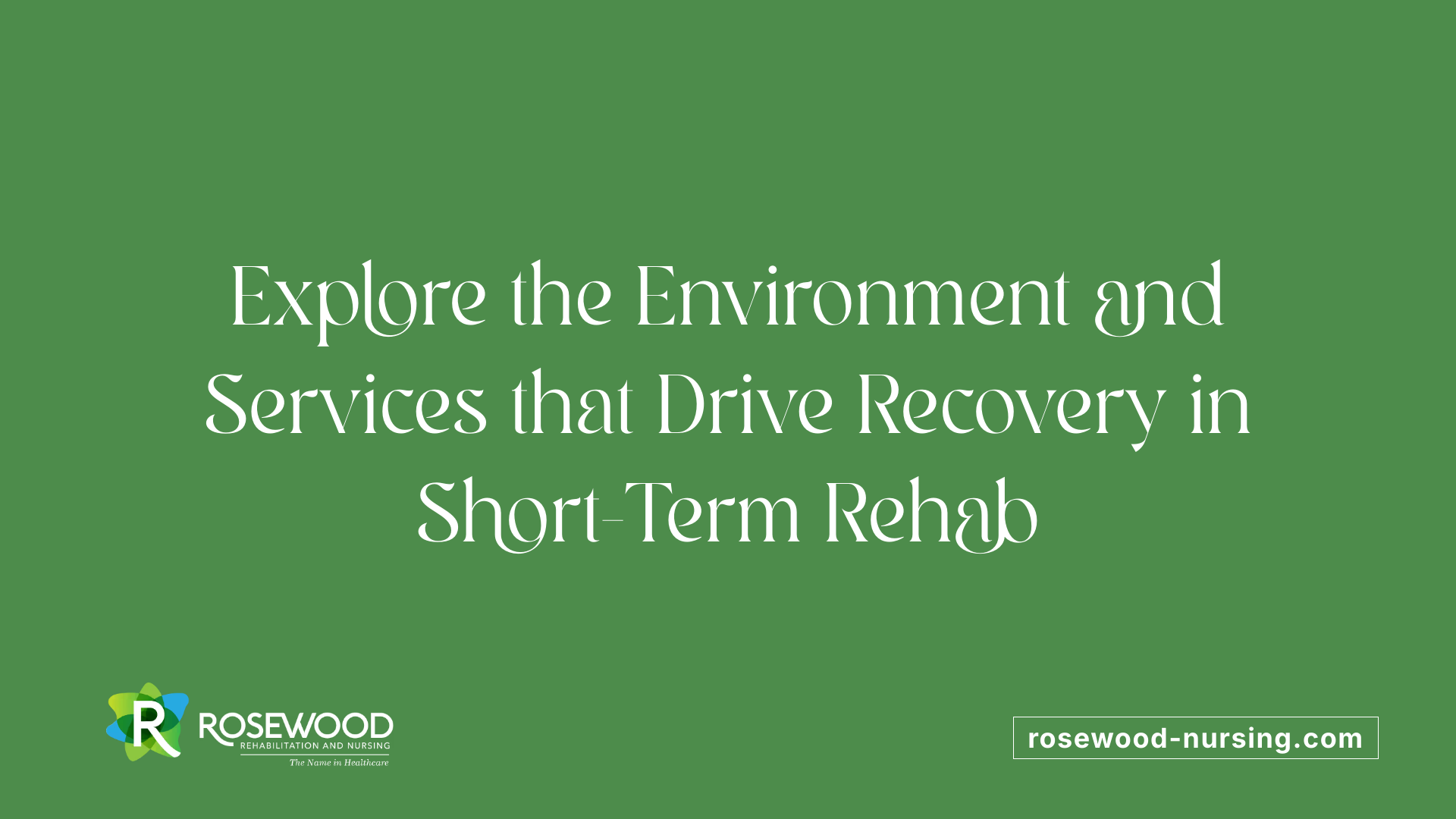 Explore the Environment and Services that Drive Recovery in Short-Term Rehab
