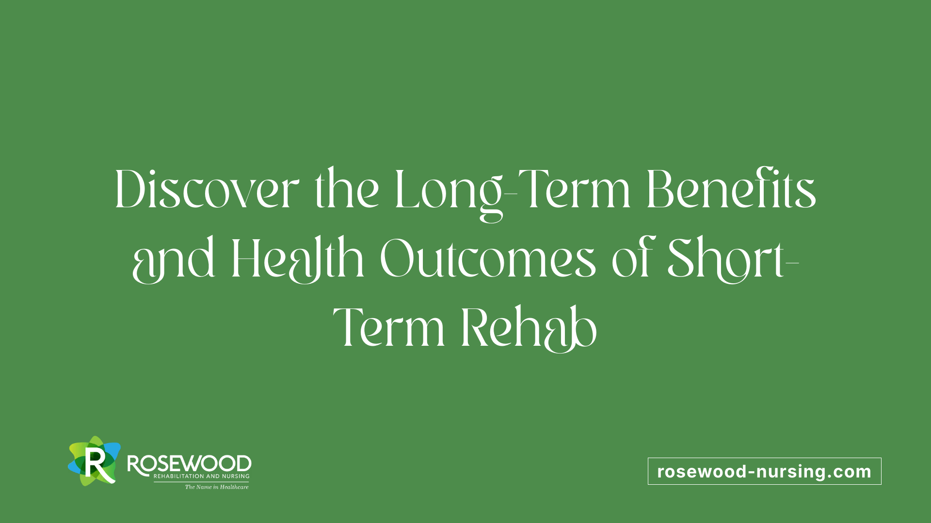 Discover the Long-Term Benefits and Health Outcomes of Short-Term Rehab