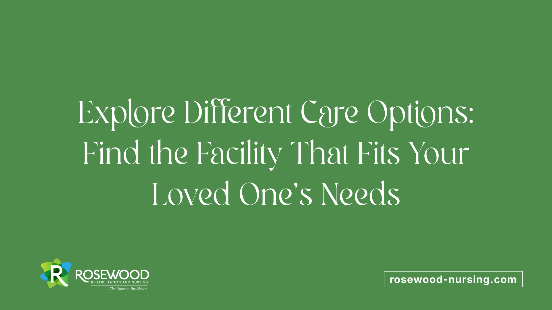Explore Different Care Options: Find the Facility That Fits Your Loved One's Needs