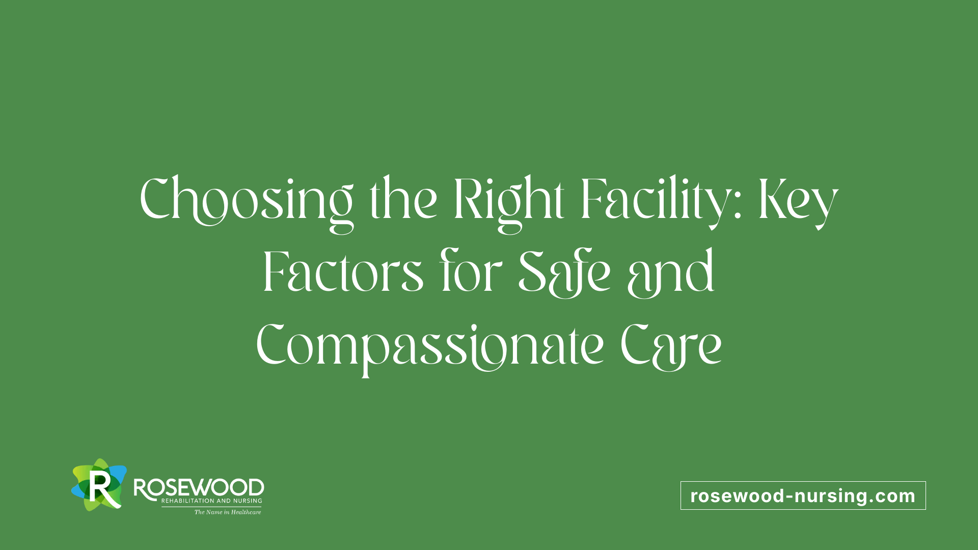 Choosing the Right Facility: Key Factors for Safe and Compassionate Care
