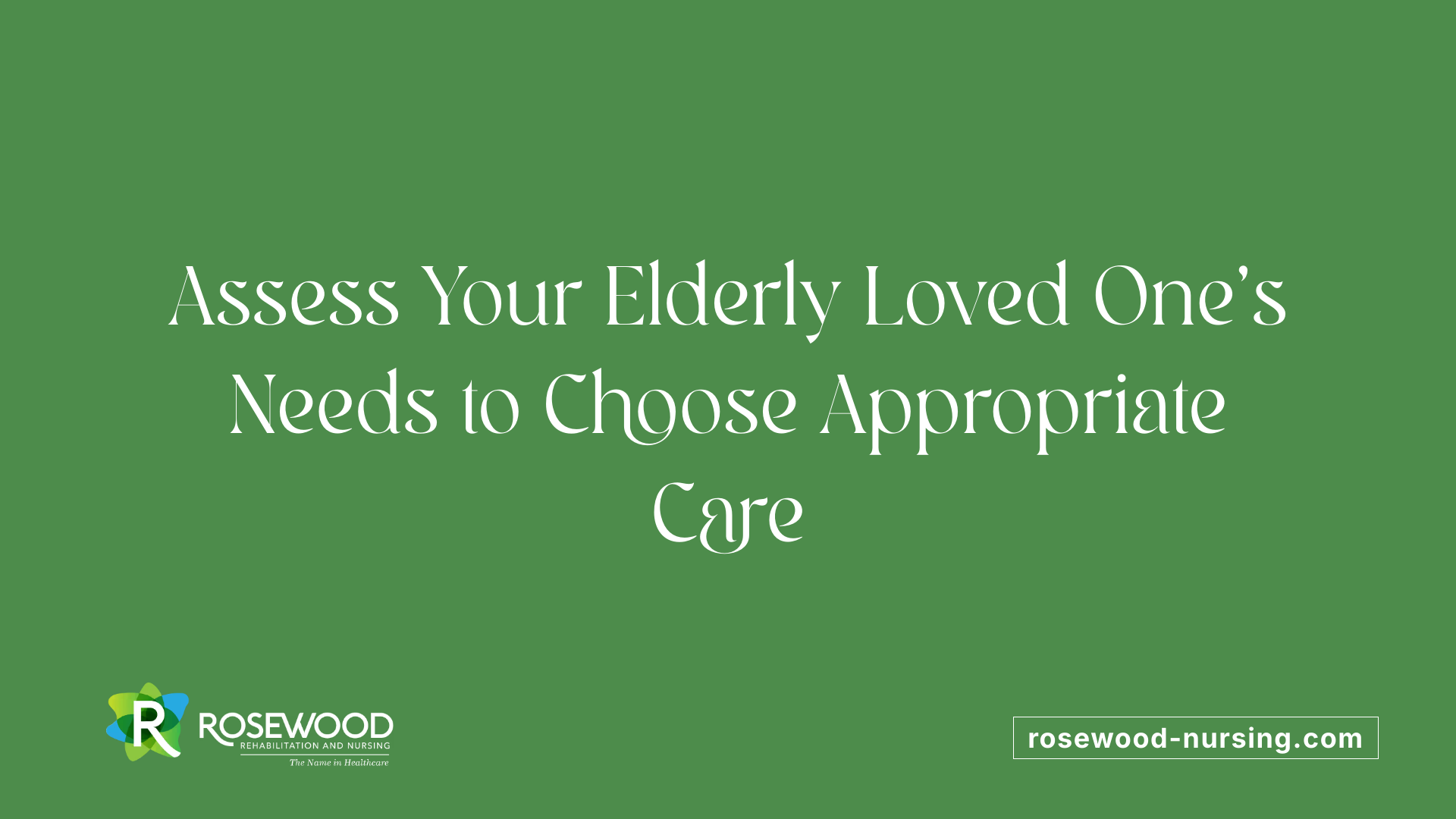 Assess Your Elderly Loved One’s Needs to Choose Appropriate Care