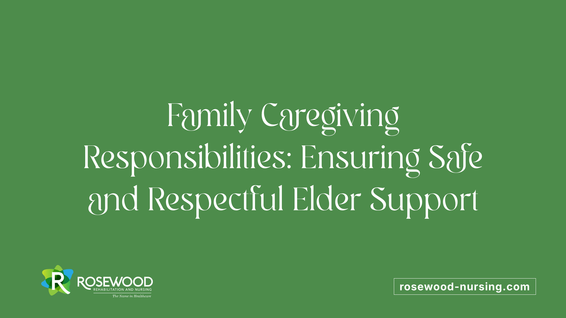 Family Caregiving Responsibilities: Ensuring Safe and Respectful Elder Support