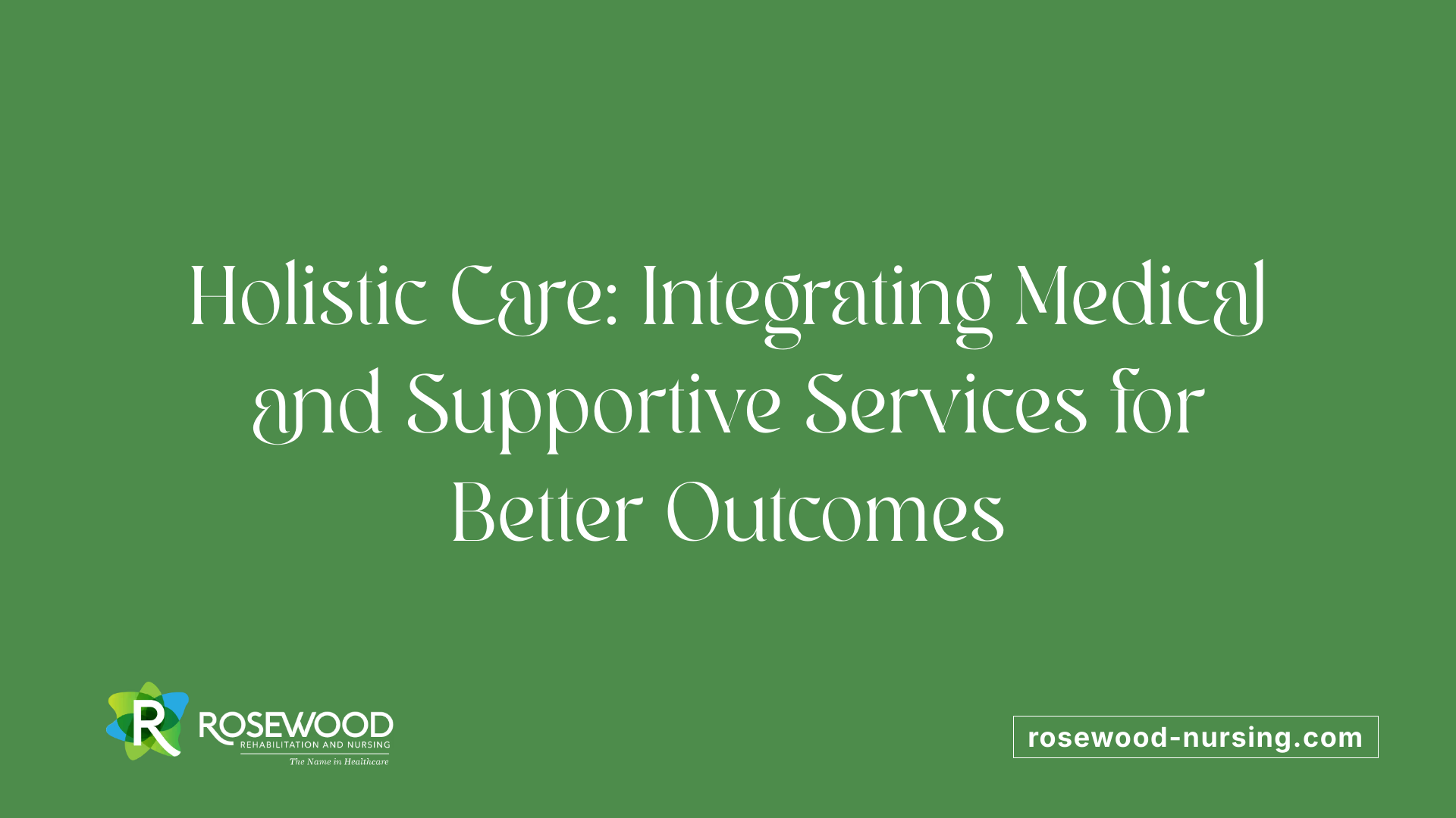 Holistic Care: Integrating Medical and Supportive Services for Better Outcomes
