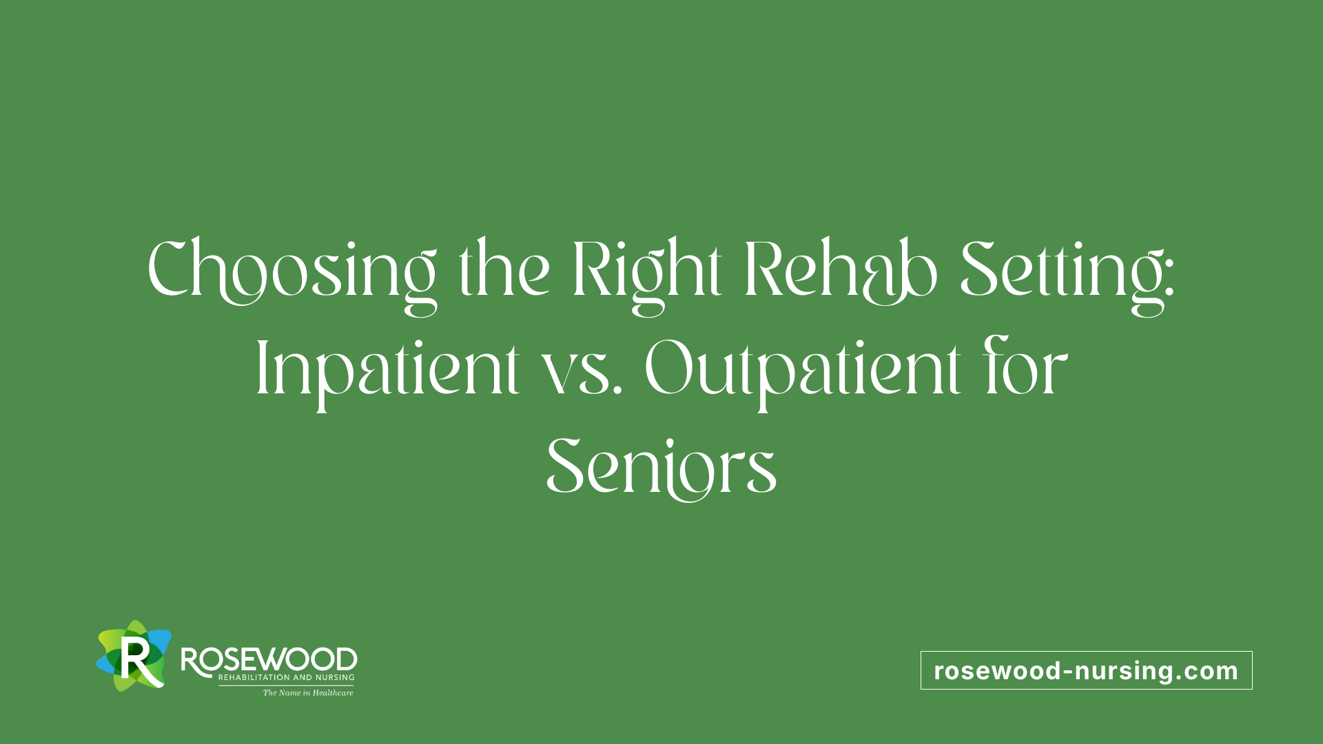 Choosing the Right Rehab Setting: Inpatient vs. Outpatient for Seniors