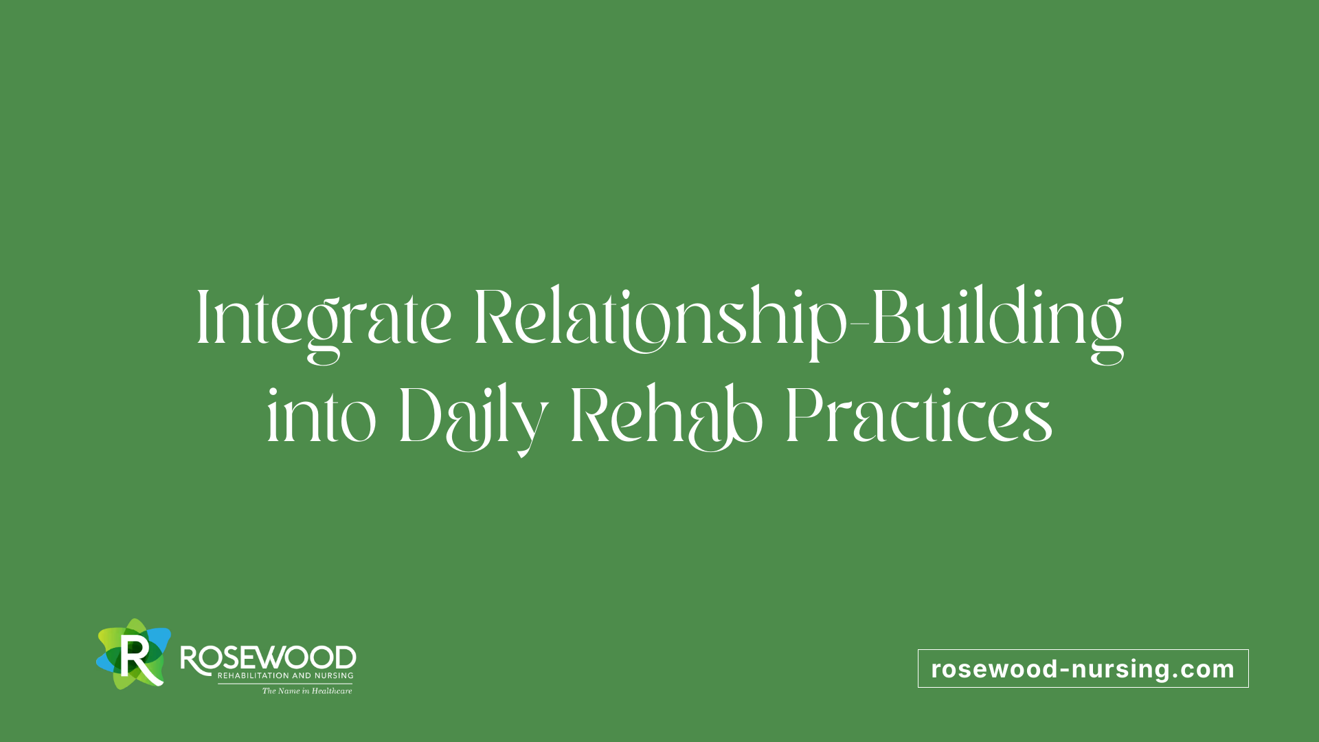 Integrate Relationship-Building into Daily Rehab Practices