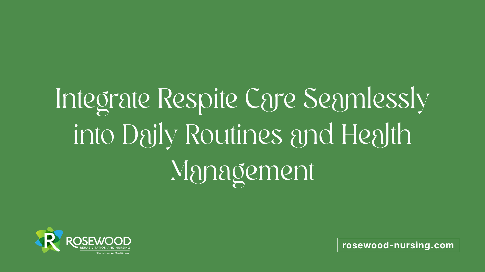 Integrate Respite Care Seamlessly into Daily Routines and Health Management