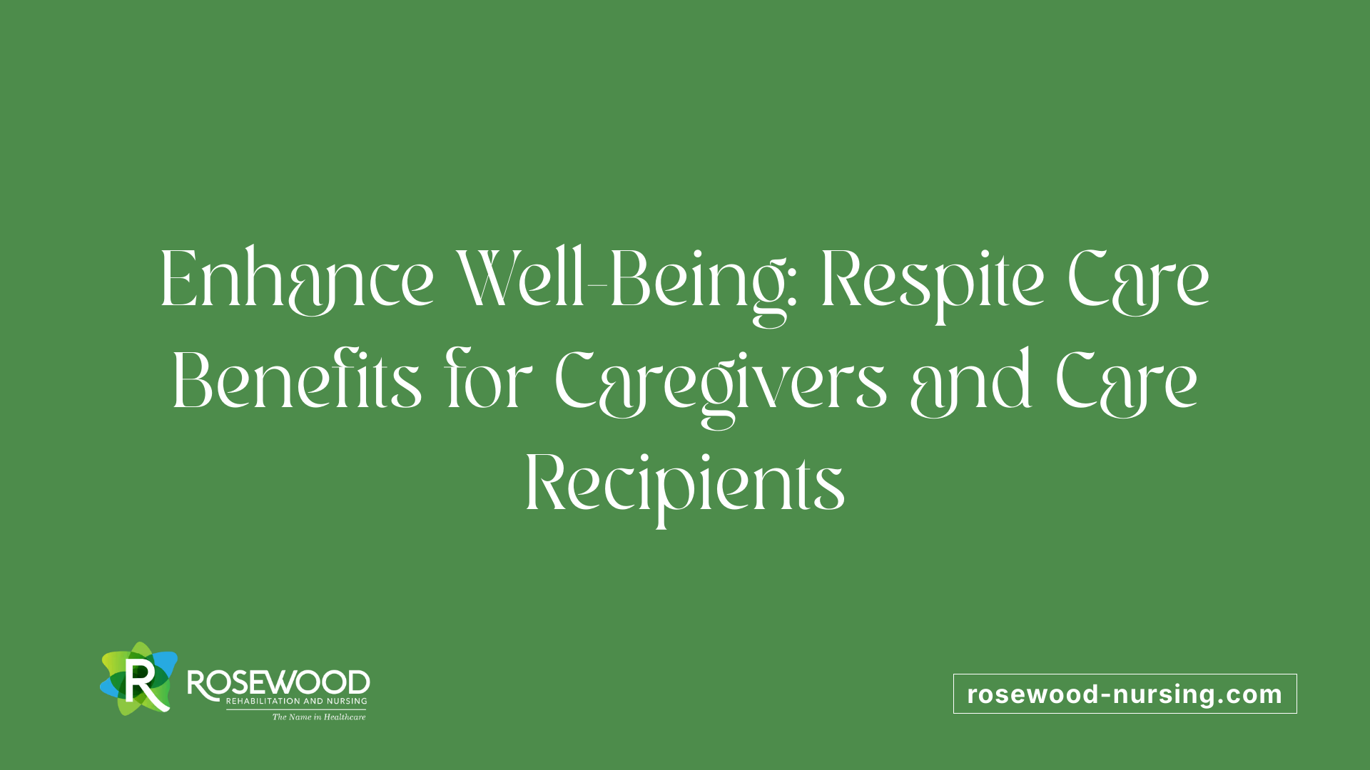 Enhance Well-Being: Respite Care Benefits for Caregivers and Care Recipients