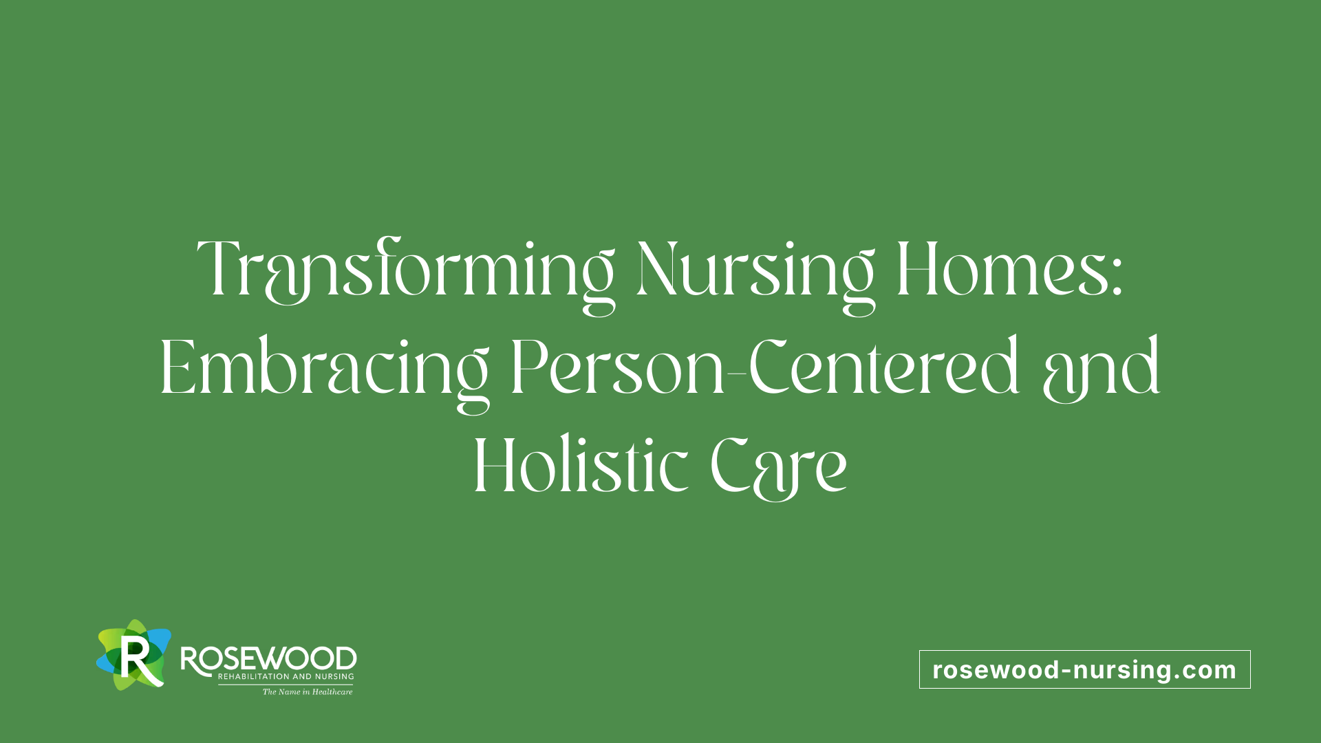 Transforming Nursing Homes: Embracing Person-Centered and Holistic Care