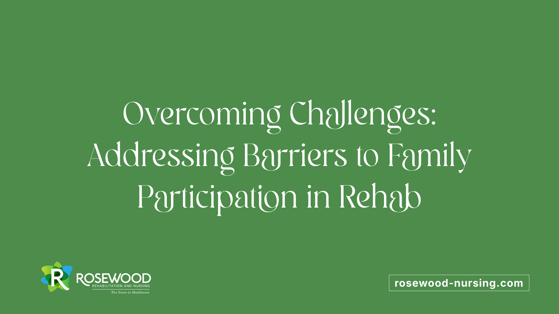 Overcoming Challenges: Addressing Barriers to Family Participation in Rehab