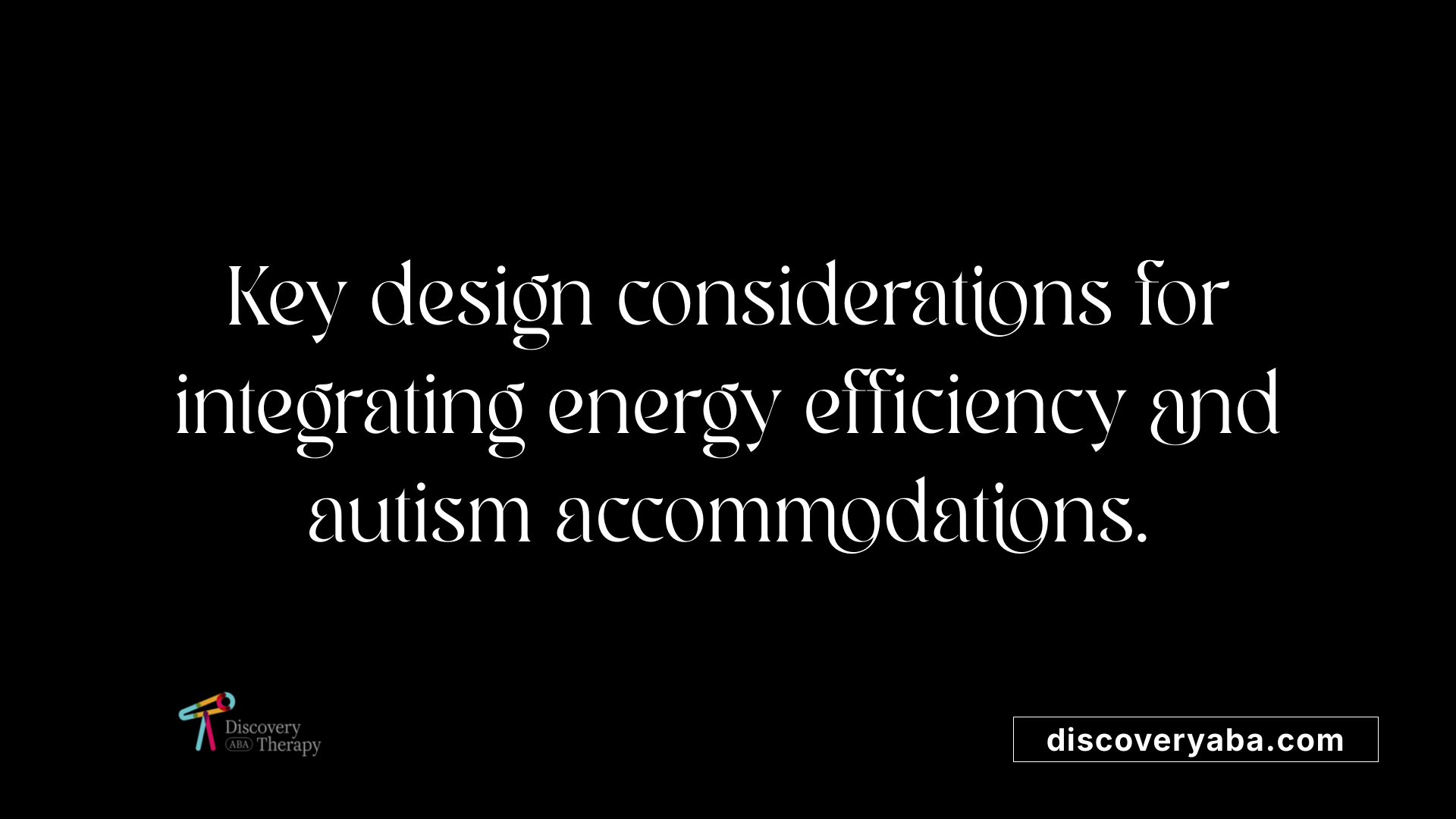 Key design considerations for integrating energy efficiency and autism accommodations.