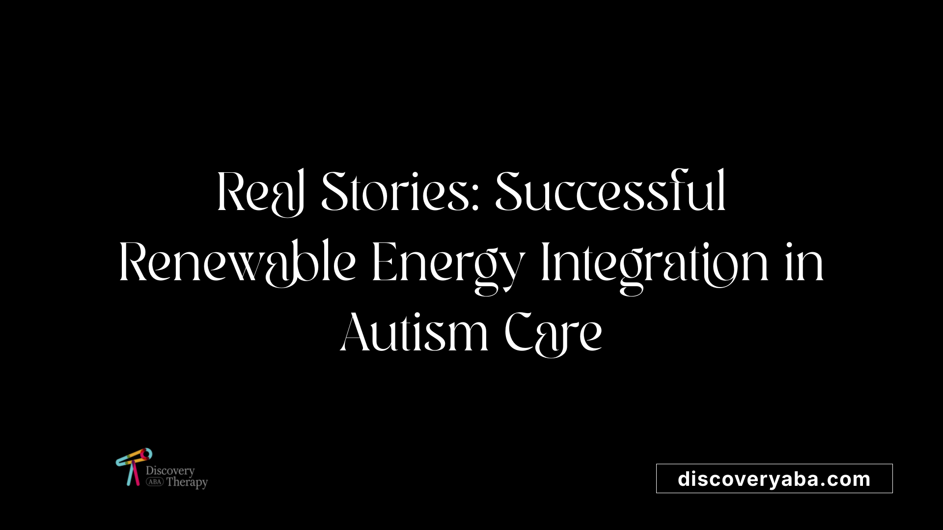 Real Stories: Successful Renewable Energy Integration in Autism Care